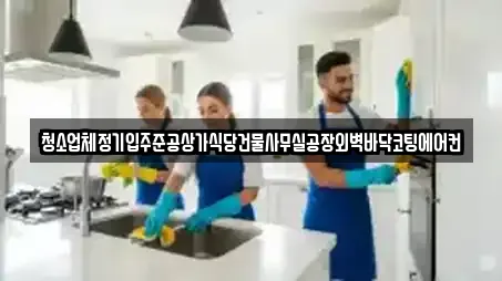청소업체정기입주준공상가식당건물사무실공장외벽바닥코팅에어컨