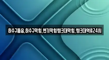 하수구뚫음,하수구막힘,변기막힘씽크대막힘,씽크대역류24시