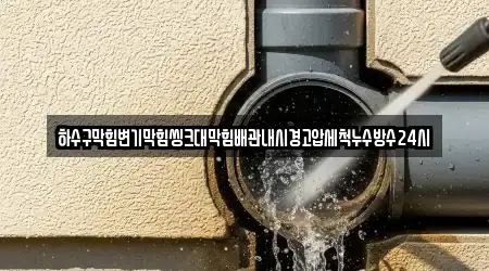 하수구막힘변기막힘씽크대막힘배관내시경고압세척누수방수24시