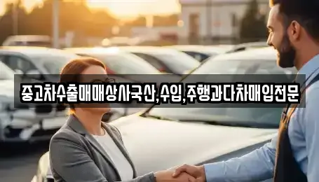 중고차수출매매상사국산,수입,주행과다차매입전문