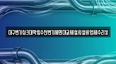 대구변기싱크대막힘수전변기세면대교체설치설비업체수리킹