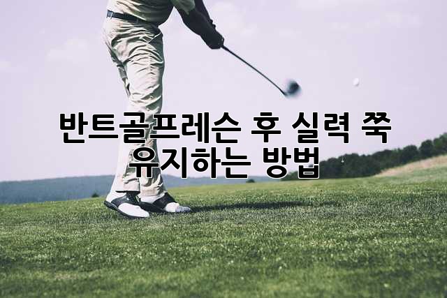 반트골프레슨 후 실력 쭉! 유지하는 방법