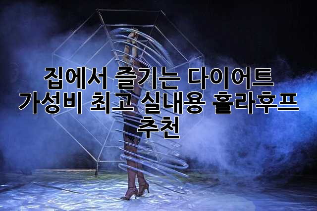 집에서 즐기는 다이어트! 가성비 최고 실내용 훌라후프 추천