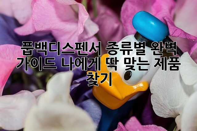 풉백디스펜서 종류별 완벽 가이드: 나에게 딱 맞는 제품 찾기!