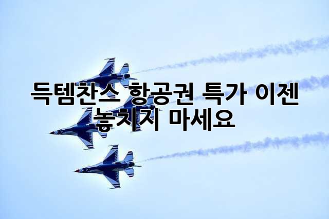 ✈️ 득템찬스! 항공권 특가, 이젠 놓치지 마세요!