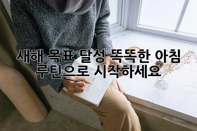 새해 목표 달성? 똑똑한 아침 루틴으로 시작하세요!