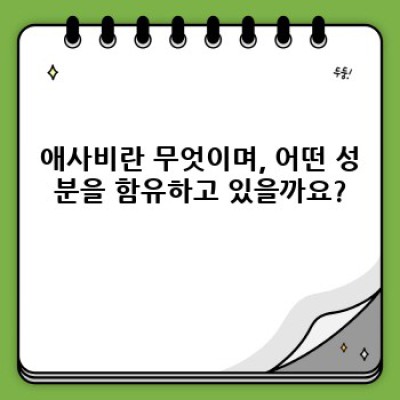 애사비 효능과 주요 성분: 궁금증 해소와 효과적인 활용법