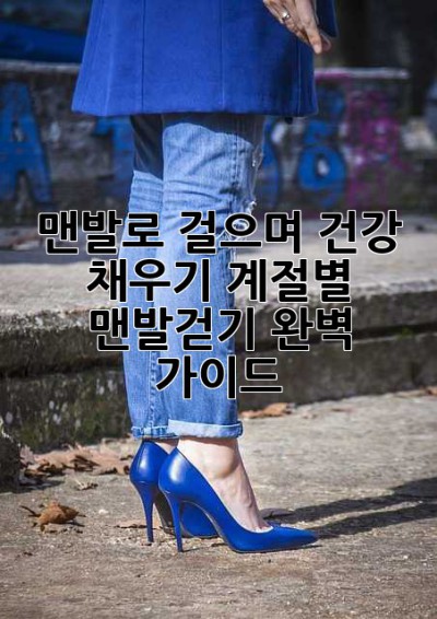 맨발로 걸으며 건강 채우기: 계절별 맨발걷기 완벽 가이드