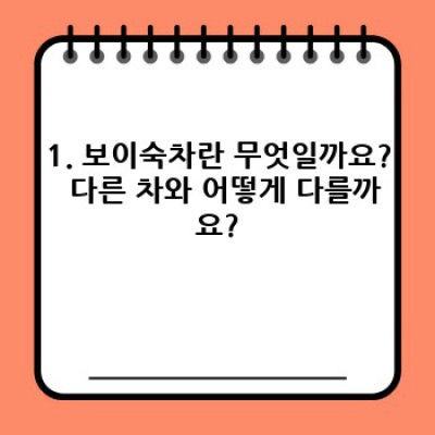 보이숙차: 모든 궁금증 해소! 효능, 부작용, 복용법 총정리