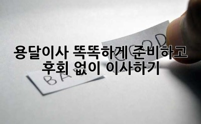 용달이사, 똑똑하게 준비하고 후회 없이 이사하기!