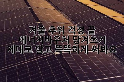 겨울 추위 걱정 끝! 에너지바우처 당겨쓰기, 제대로 알고 똑똑하게 써봐요!