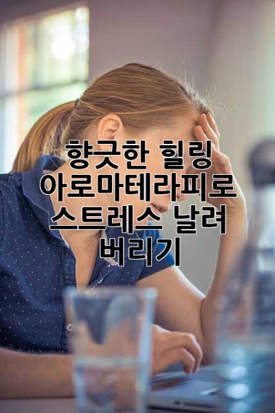 향긋한 힐링, 아로마테라피로 스트레스 날려 버리기!