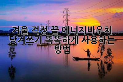 겨울 걱정 끝! 에너지바우처 당겨쓰기, 똑똑하게 사용하는 방법