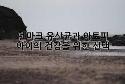 덴마크 유산균과 아토피: 아이의 건강을 위한 선택