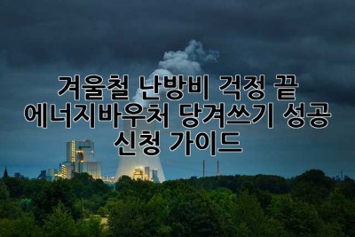 겨울철 난방비 걱정 끝! 에너지바우처 당겨쓰기 성공 신청 가이드