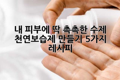 내 피부에 딱! 촉촉한 수제 천연보습제 만들기 5가지 레시피