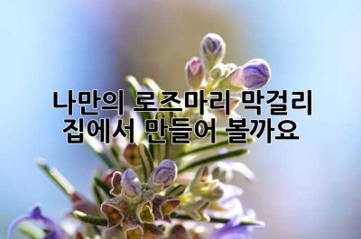 나만의 로즈마리 막걸리, 집에서 만들어 볼까요? ✨