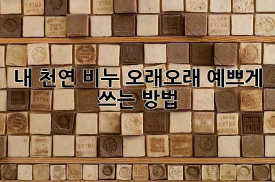 내 천연 비누, 오래오래 예쁘게 쓰는 방법!
