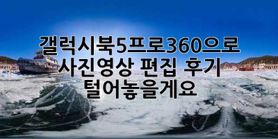 갤럭시북5프로360으로 사진·영상 편집? 후기 털어놓을게요!
