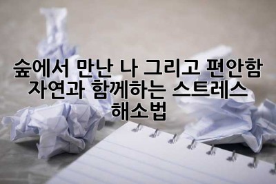 숲에서 만난 나, 그리고 편안함: 자연과 함께하는 스트레스 해소법
