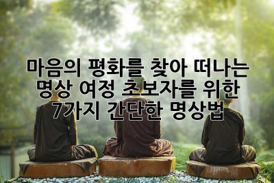마음의 평화를 찾아 떠나는 명상 여정: 초보자를 위한 7가지 간단한 명상법