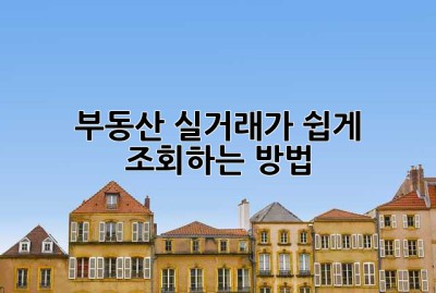 부동산 실거래가 쉽게 조회하는 방법!