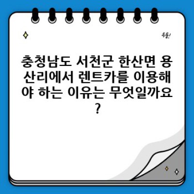 충청남도 서천군 한산면 용산리 주말 렌트카 예약: 완벽 가이드