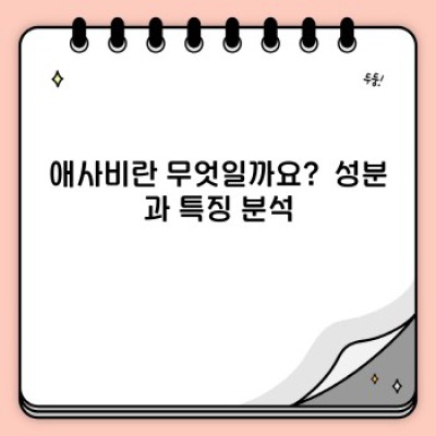 애사비 효능: 완벽 가이드 - 효과, 작용 원리, 부작용까지!