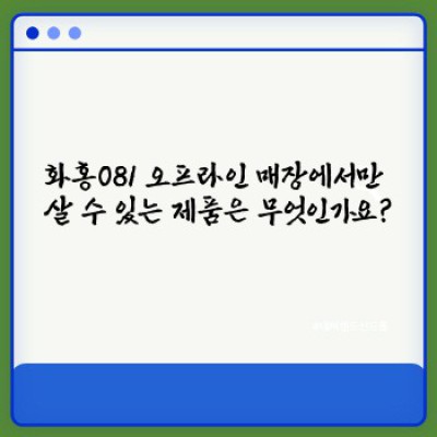 화홍081 오프라인 매장: 위치, 제품, 후기 총정리! 최고의 쇼핑 경험을 위한 완벽 가이드