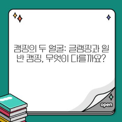글램핑 vs. 일반 캠핑: 나에게 맞는 캠핑 스타일은?  어떤 캠핑이 더 좋을까?