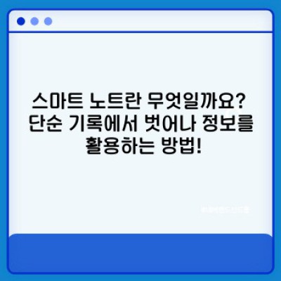 스마트 노트 작성법 요약정보 우선 확인: 효율적인 학습 및 업무 관리를 위한 최고의 전략