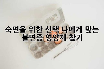숙면을 위한 선택: 나에게 맞는 불면증 영양제 찾기