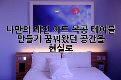 나만의 레진 아트 목공 테이블 만들기: 꿈꿔왔던 공간을 현실로!