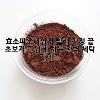 효소파우더워시: 빨래 걱정 끝! 초보자도 쉽게 하는 완벽 세탁 가이드