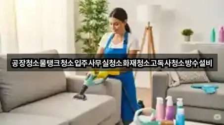 공장청소물탱크청소입주사무실청소화재청소고독사청소방수설비