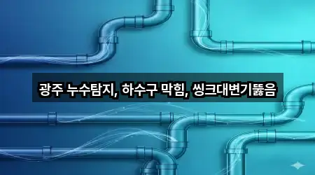 광주 누수탐지, 하수구 막힘, 씽크대변기뚫음
