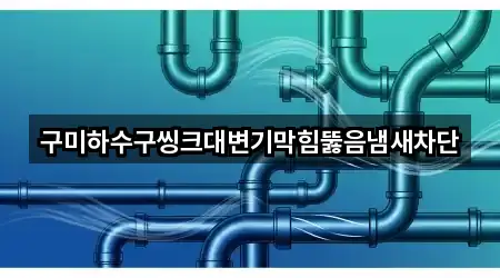 구미하수구씽크대변기막힘뚫음냄새차단
