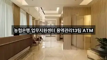 농협은행 업무지원센터 용역관리13팀 ATM