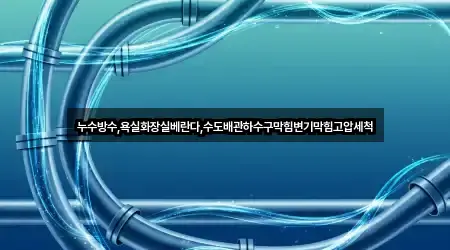 누수방수,욕실화장실베란다,수도배관하수구막힘변기막힘고압세척