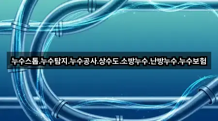 누수스톱.누수탐지.누수공사.상수도.소방누수.난방누수.누수보험