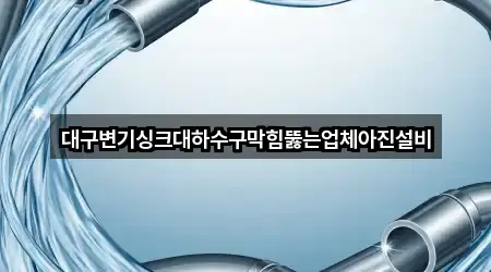 대구변기싱크대하수구막힘뚫는업체아진설비