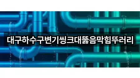 대구하수구변기씽크대뚫음막힘뚜러리