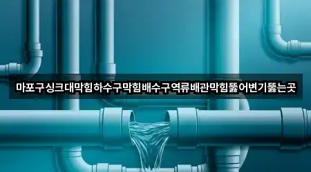 마포구싱크대막힘하수구막힘배수구역류배관막힘뚫어변기뚫는곳