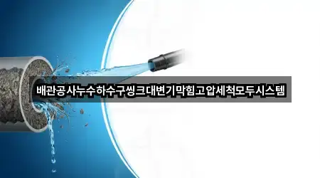 배관공사누수하수구씽크대변기막힘고압세척모두시스템
