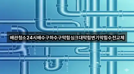 배관청소24시배수구하수구막힘싱크대막힘변기막힘수전교체