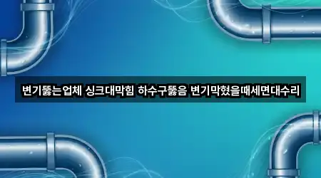 변기뚫는업체 싱크대막힘 하수구뚫음 변기막혔을때세면대수리