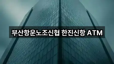 부산항운노조신협 한진신항 ATM