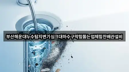 부산해운대누수탐지변기싱크대하수구막힘뚫는업체힘찬배관설비
