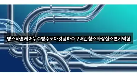 뻥스타홈케어누수방수코아컷팅하수구배관청소화장실소변기막힘