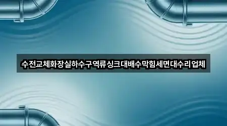 수전교체화장실하수구역류싱크대배수막힘세면대수리업체